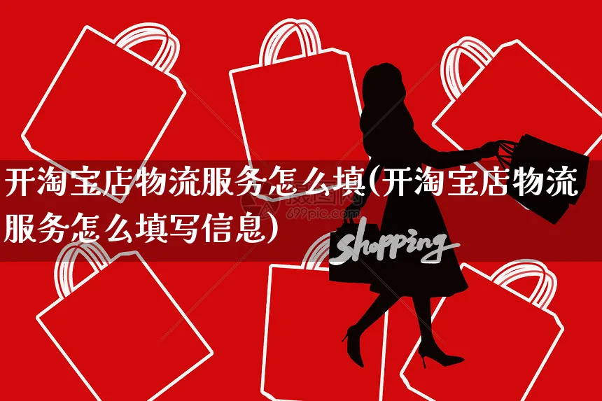 开淘宝店物流服务怎么填(开淘宝店物流服务怎么填写信息)_https://www.czttao.com_视频/直播带货_第1张