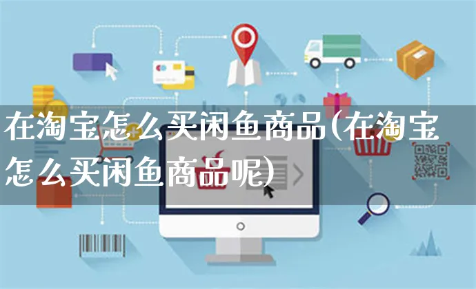 在淘宝怎么买闲鱼商品(在淘宝怎么买闲鱼商品呢)_https://www.czttao.com_拼多多电商_第1张