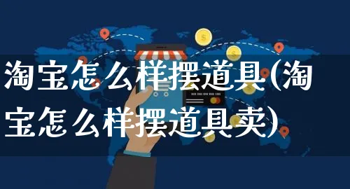 淘宝怎么样摆道具(淘宝怎么样摆道具卖)_https://www.czttao.com_京东电商_第1张