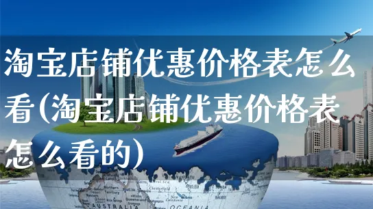 淘宝店铺优惠价格表怎么看(淘宝店铺优惠价格表怎么看的)_https://www.czttao.com_淘宝电商_第1张