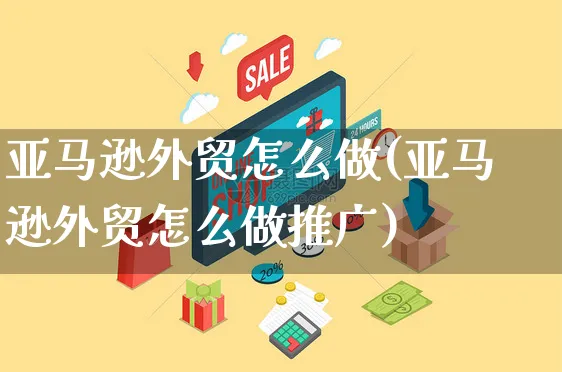 亚马逊外贸怎么做(亚马逊外贸怎么做推广)_https://www.czttao.com_亚马逊电商_第1张