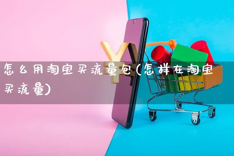 怎么用淘宝买流量包(怎样在淘宝买流量)_https://www.czttao.com_店铺规则_第1张