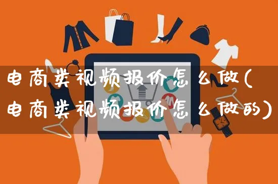 电商类视频报价怎么做(电商类视频报价怎么做的)_https://www.czttao.com_亚马逊电商_第1张