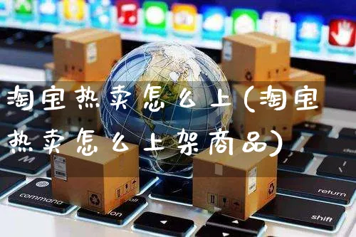 淘宝热卖怎么上(淘宝热卖怎么上架商品)_https://www.czttao.com_店铺装修_第1张