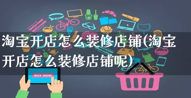 淘宝开店怎么装修店铺(淘宝开店怎么装修店铺呢)_https://www.czttao.com_店铺装修_第1张