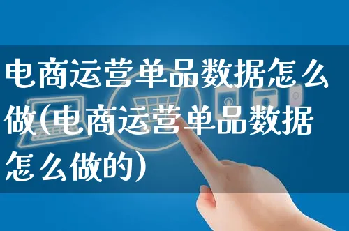 电商运营单品数据怎么做(电商运营单品数据怎么做的)_https://www.czttao.com_抖音小店_第1张