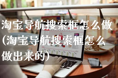 淘宝导航搜索框怎么做(淘宝导航搜索框怎么做出来的)_https://www.czttao.com_闲鱼电商_第1张