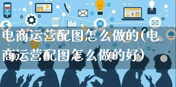 电商运营配图怎么做的(电商运营配图怎么做的好)_https://www.czttao.com_电商资讯_第1张