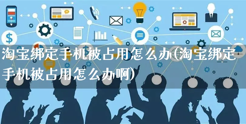 淘宝绑定手机被占用怎么办(淘宝绑定手机被占用怎么办啊)_https://www.czttao.com_电商问答_第1张