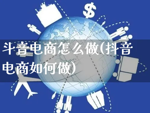 斗音电商怎么做(抖音电商如何做)_https://www.czttao.com_开店技巧_第1张