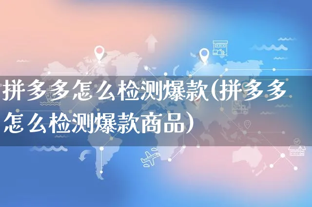 拼多多怎么检测爆款(拼多多怎么检测爆款商品)_https://www.czttao.com_拼多多电商_第1张