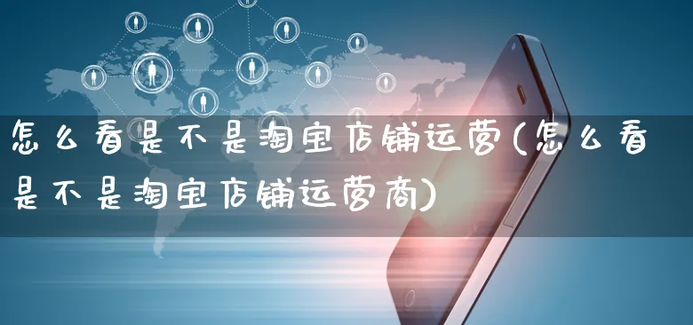 怎么看是不是淘宝店铺运营(怎么看是不是淘宝店铺运营商)_https://www.czttao.com_淘宝电商_第1张