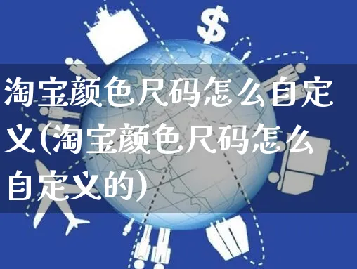 淘宝颜色尺码怎么自定义(淘宝颜色尺码怎么自定义的)_https://www.czttao.com_店铺装修_第1张