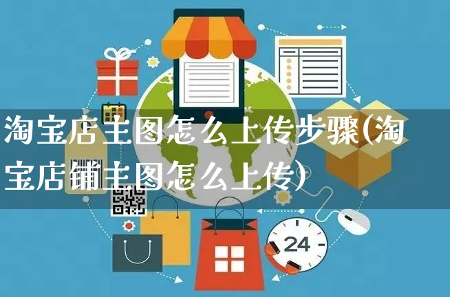 淘宝店主图怎么上传步骤(淘宝店铺主图怎么上传)_https://www.czttao.com_亚马逊电商_第1张