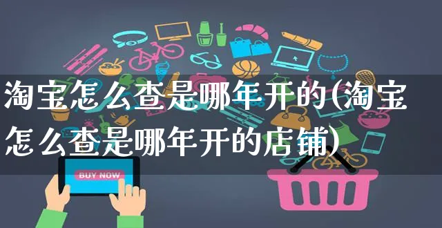 淘宝怎么查是哪年开的(淘宝怎么查是哪年开的店铺)_https://www.czttao.com_店铺装修_第1张