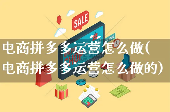 电商拼多多运营怎么做(电商拼多多运营怎么做的)_https://www.czttao.com_电商运营_第1张