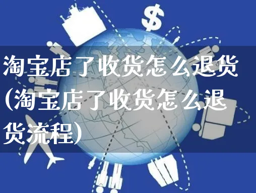 淘宝店了收货怎么退货(淘宝店了收货怎么退货流程)_https://www.czttao.com_店铺规则_第1张