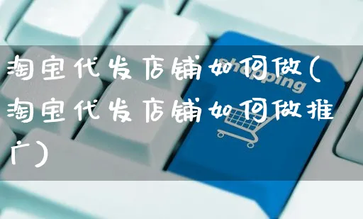 淘宝代发店铺如何做(淘宝代发店铺如何做推广)_https://www.czttao.com_淘宝电商_第1张