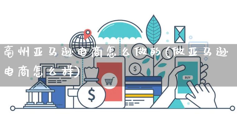 亳州亚马逊电商怎么做的(做亚马逊电商怎么样)_https://www.czttao.com_亚马逊电商_第1张