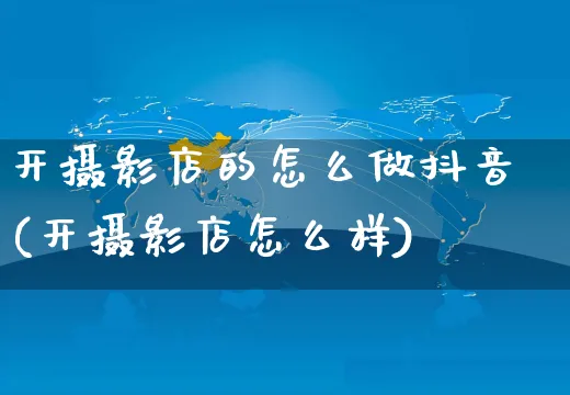 开摄影店的怎么做抖音(开摄影店怎么样)_https://www.czttao.com_抖音小店_第1张