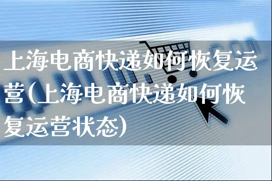 上海电商快递如何恢复运营(上海电商快递如何恢复运营状态)_https://www.czttao.com_电商运营_第1张