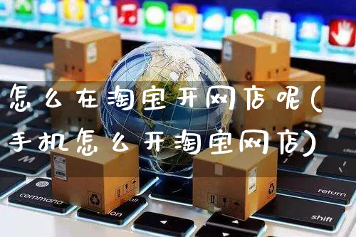 怎么在淘宝开网店呢(手机怎么开淘宝网店)_https://www.czttao.com_开店技巧_第1张