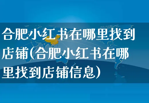 合肥小红书在哪里找到店铺(合肥小红书在哪里找到店铺信息)_https://www.czttao.com_小红书_第1张