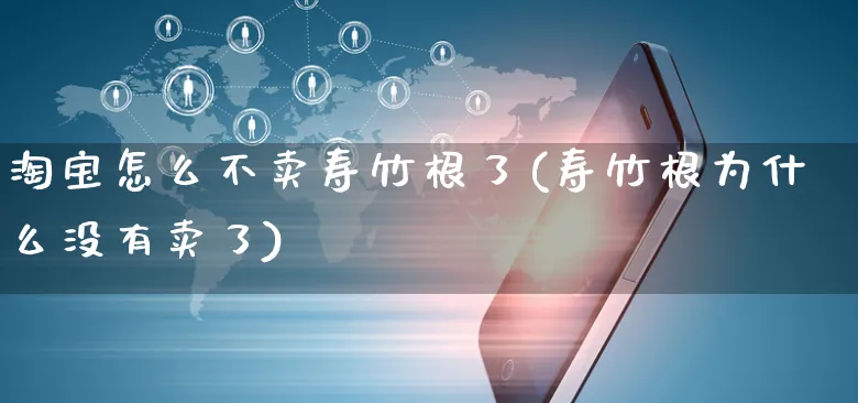 淘宝怎么不卖寿竹根了(寿竹根为什么没有卖了)_https://www.czttao.com_电商资讯_第1张