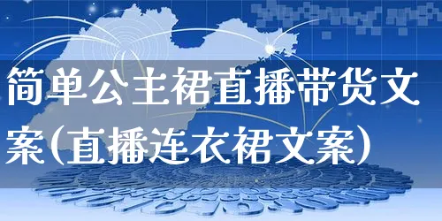 简单公主裙直播带货文案(直播连衣裙文案)_https://www.czttao.com_视频/直播带货_第1张