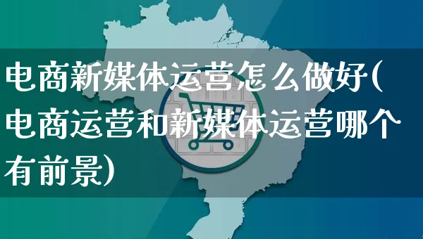 电商新媒体运营怎么做好(电商运营和新媒体运营哪个有前景)_https://www.czttao.com_电商资讯_第1张