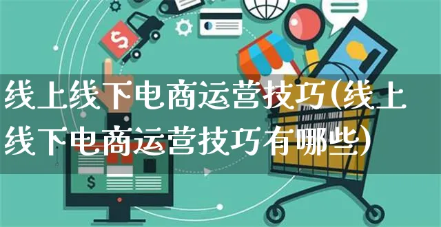 线上线下电商运营技巧(线上线下电商运营技巧有哪些)_https://www.czttao.com_电商运营_第1张