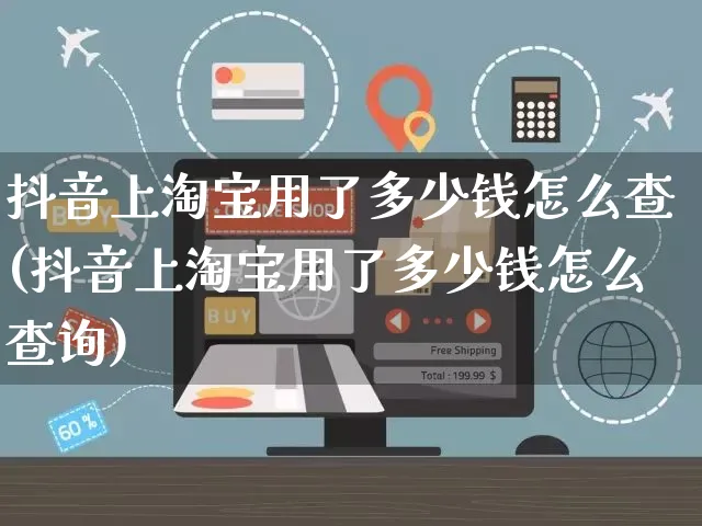 抖音上淘宝用了多少钱怎么查(抖音上淘宝用了多少钱怎么查询)_https://www.czttao.com_闲鱼电商_第1张