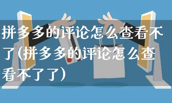 拼多多的评论怎么查看不了(拼多多的评论怎么查看不了了)_https://www.czttao.com_京东电商_第1张