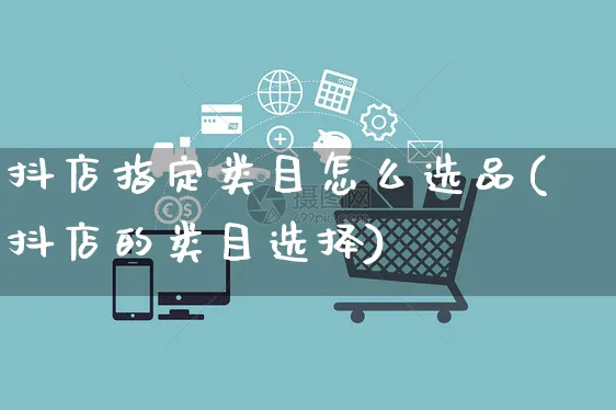 抖店指定类目怎么选品(抖店的类目选择)_https://www.czttao.com_抖音小店_第1张