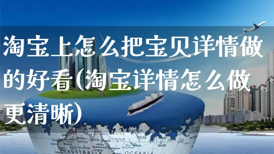 淘宝上怎么把宝贝详情做的好看(淘宝详情怎么做更清晰)_https://www.czttao.com_视频/直播带货_第1张