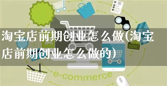 淘宝店前期创业怎么做(淘宝店前期创业怎么做的)_https://www.czttao.com_店铺装修_第1张