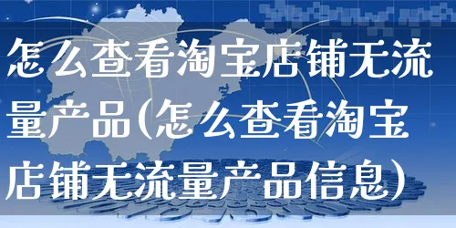 怎么查看淘宝店铺无流量产品(怎么查看淘宝店铺无流量产品信息)_https://www.czttao.com_闲鱼电商_第1张