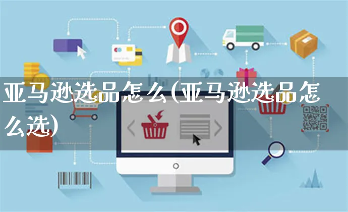 亚马逊选品怎么(亚马逊选品怎么选)_https://www.czttao.com_亚马逊电商_第1张