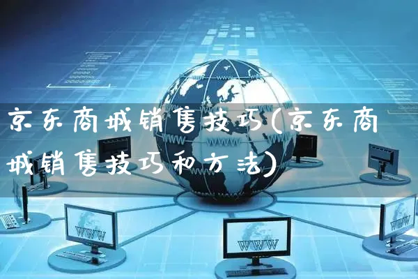 京东商城销售技巧(京东商城销售技巧和方法)_https://www.czttao.com_京东电商_第1张