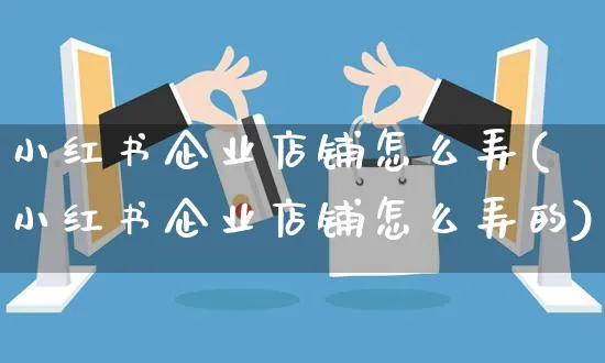 小红书企业店铺怎么弄(小红书企业店铺怎么弄的)_https://www.czttao.com_小红书_第1张