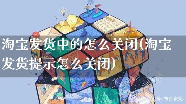 淘宝发货中的怎么关闭(淘宝发货提示怎么关闭)_https://www.czttao.com_视频/直播带货_第1张