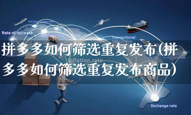 拼多多如何筛选重复发布(拼多多如何筛选重复发布商品)_https://www.czttao.com_闲鱼电商_第1张