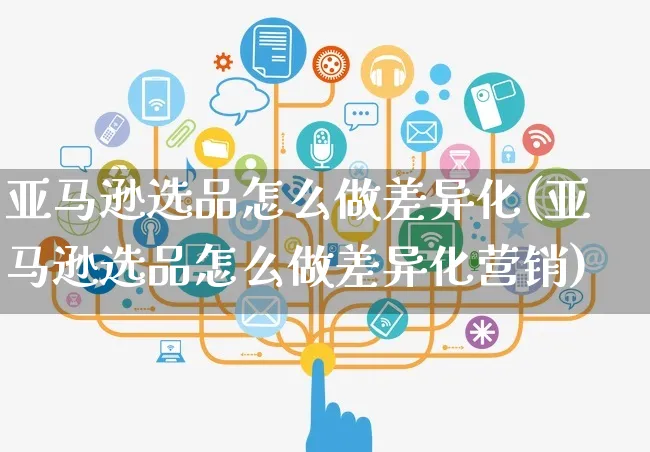 亚马逊选品怎么做差异化(亚马逊选品怎么做差异化营销)_https://www.czttao.com_亚马逊电商_第1张