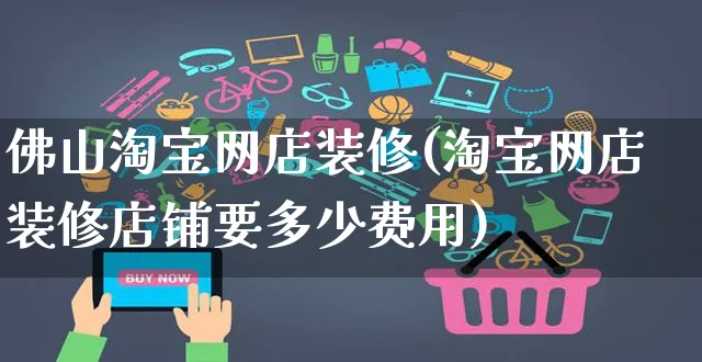 佛山淘宝网店装修(淘宝网店装修店铺要多少费用)_https://www.czttao.com_店铺规则_第1张