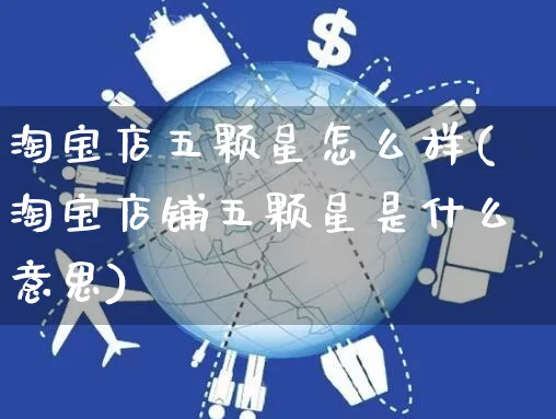 淘宝店五颗星怎么样(淘宝店铺五颗星是什么意思)_https://www.czttao.com_小红书_第1张