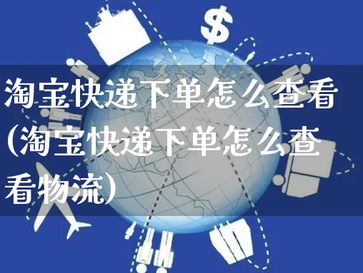 淘宝快递下单怎么查看(淘宝快递下单怎么查看物流)_https://www.czttao.com_电商运营_第1张