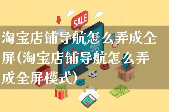 淘宝店铺导航怎么弄成全屏(淘宝店铺导航怎么弄成全屏模式)_https://www.czttao.com_电商问答_第1张