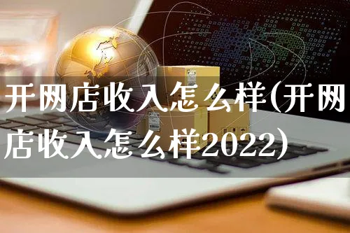 开网店收入怎么样(开网店收入怎么样2022)_https://www.czttao.com_开店技巧_第1张