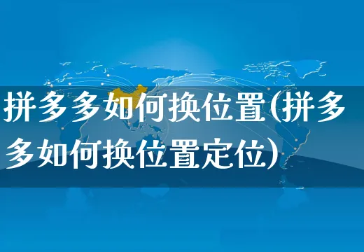 拼多多如何换位置(拼多多如何换位置定位)_https://www.czttao.com_电商资讯_第1张