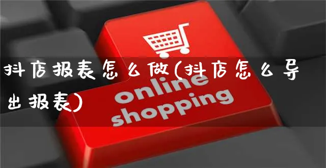 抖店报表怎么做(抖店怎么导出报表)_https://www.czttao.com_抖音小店_第1张